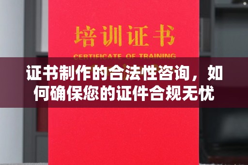 中站证书制作的合法性咨询，如何确保您的证件合规无忧
